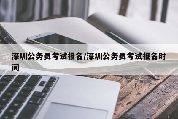 深圳公务员考试报名/深圳公务员考试报名时间