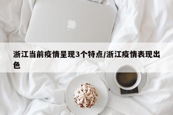 浙江当前疫情呈现3个特点/浙江疫情表现出色