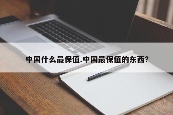 中国什么最保值.中国最保值的东西?