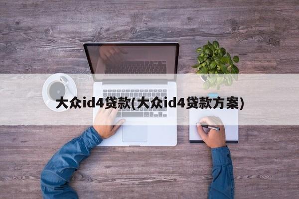 大众id4贷款(大众id4贷款方案)