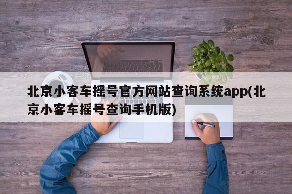北京小客车摇号官方网站查询系统app(北京小客车摇号查询手机版)