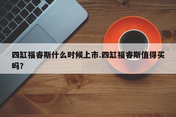 四缸福睿斯什么时候上市.四缸福睿斯值得买吗?