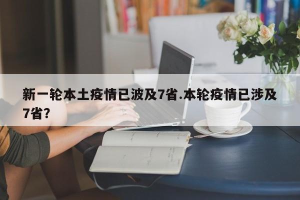 新一轮本土疫情已波及7省.本轮疫情已涉及7省?