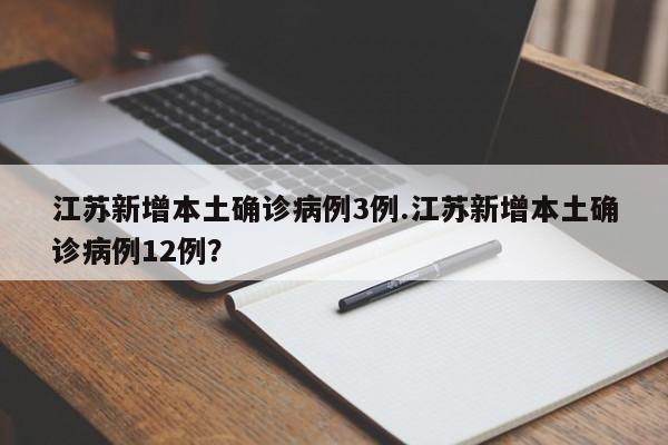 江苏新增本土确诊病例3例.江苏新增本土确诊病例12例?