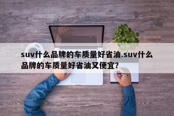 suv什么品牌的车质量好省油.suv什么品牌的车质量好省油又便宜?