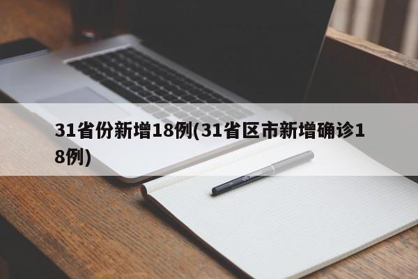 31省份新增18例(31省区市新增确诊18例)