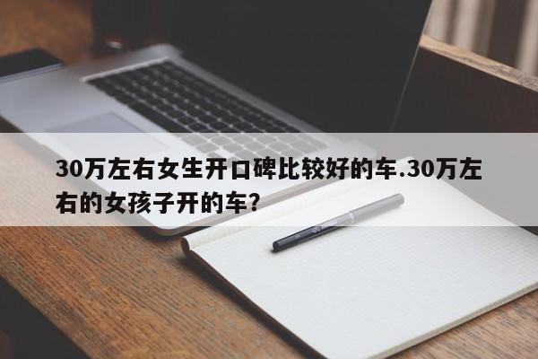 30万左右女生开口碑比较好的车.30万左右的女孩子开的车?