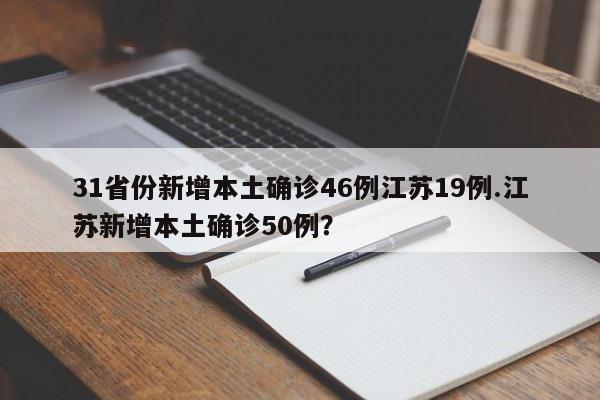 31省份新增本土确诊46例江苏19例.江苏新增本土确诊50例?