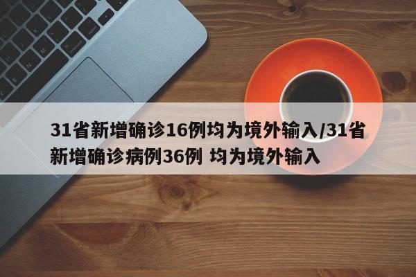 31省新增确诊16例均为境外输入/31省新增确诊病例36例 均为境外输入