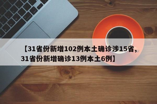 【31省份新增102例本土确诊涉15省,31省份新增确诊13例本土6例】