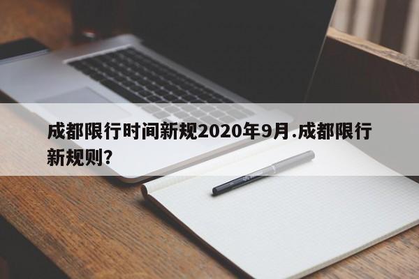 成都限行时间新规2020年9月.成都限行新规则?
