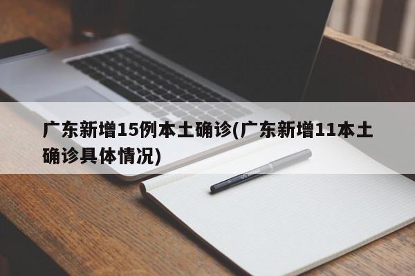 广东新增15例本土确诊(广东新增11本土确诊具体情况)
