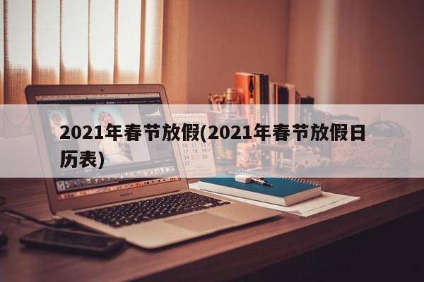 2021年春节放假(2021年春节放假日历表)
