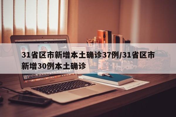 31省区市新增本土确诊37例/31省区市新增30例本土确诊
