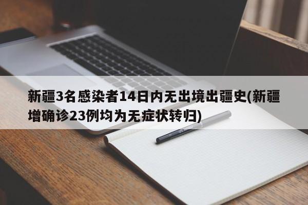 新疆3名感染者14日内无出境出疆史(新疆增确诊23例均为无症状转归)