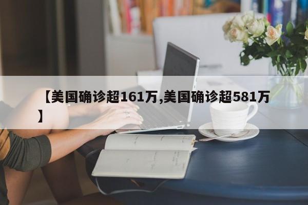 【美国确诊超161万,美国确诊超581万】
