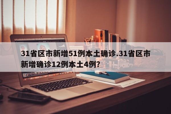 31省区市新增51例本土确诊.31省区市新增确诊12例本土4例?