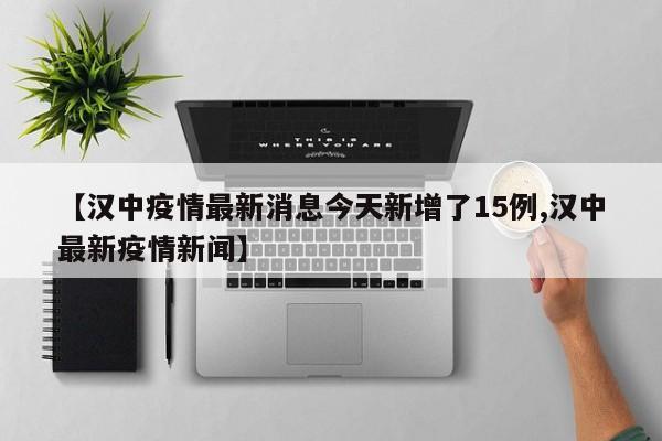 【汉中疫情最新消息今天新增了15例,汉中最新疫情新闻】