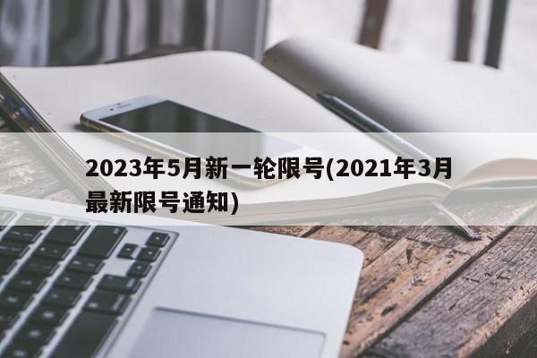 2023年5月新一轮限号(2021年3月最新限号通知)