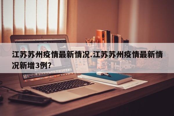 江苏苏州疫情最新情况.江苏苏州疫情最新情况新增3例?