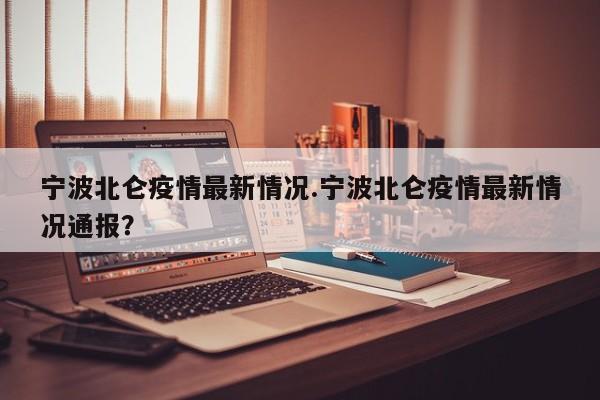 宁波北仑疫情最新情况.宁波北仑疫情最新情况通报?