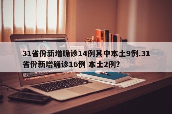 31省份新增确诊14例其中本土9例.31省份新增确诊16例 本土2例?