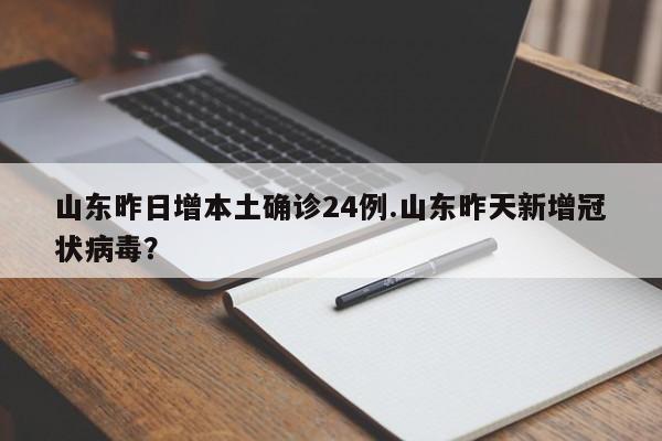 山东昨日增本土确诊24例.山东昨天新增冠状病毒?