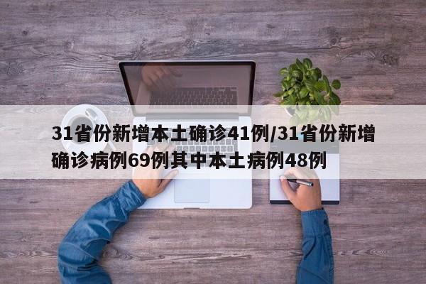 31省份新增本土确诊41例/31省份新增确诊病例69例其中本土病例48例