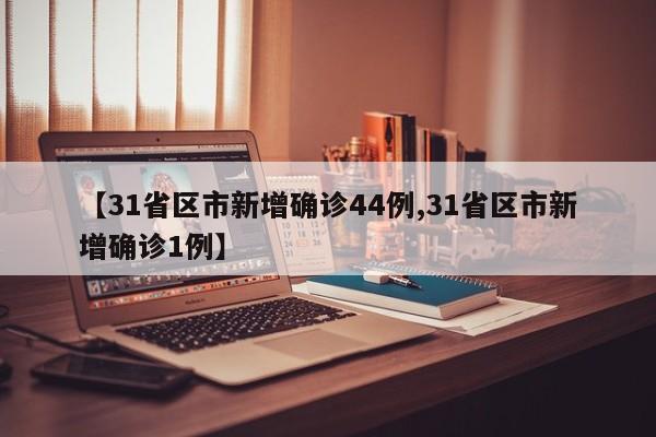 【31省区市新增确诊44例,31省区市新增确诊1例】
