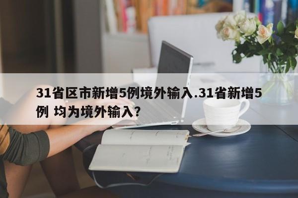 31省区市新增5例境外输入.31省新增5例 均为境外输入?