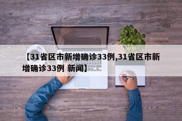 【31省区市新增确诊33例,31省区市新增确诊33例 新闻】