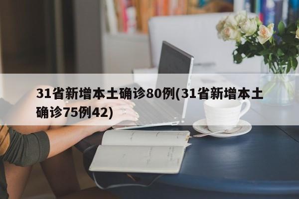 31省新增本土确诊80例(31省新增本土确诊75例42)