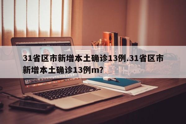 31省区市新增本土确诊13例.31省区市新增本土确诊13例m?