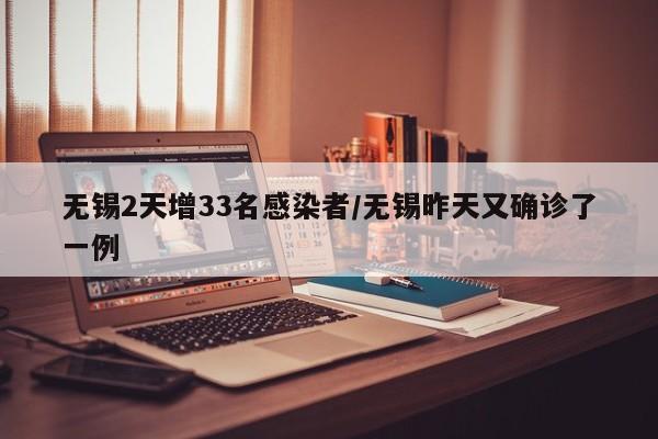无锡2天增33名感染者/无锡昨天又确诊了一例
