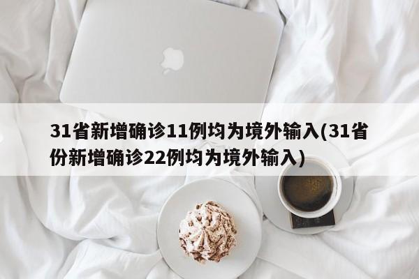 31省新增确诊11例均为境外输入(31省份新增确诊22例均为境外输入)
