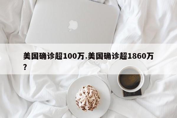 美国确诊超100万.美国确诊超1860万?