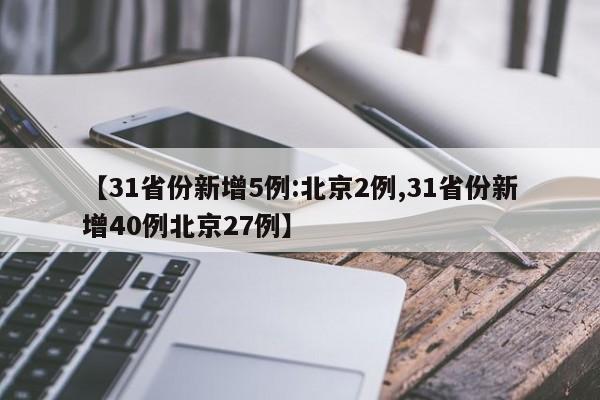 【31省份新增5例:北京2例,31省份新增40例北京27例】