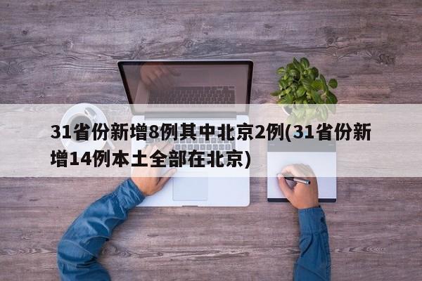31省份新增8例其中北京2例(31省份新增14例本土全部在北京)