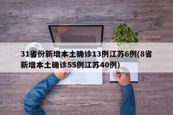 31省份新增本土确诊13例江苏6例(8省新增本土确诊55例江苏40例)