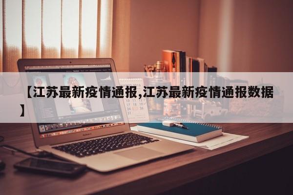 【江苏最新疫情通报,江苏最新疫情通报数据】