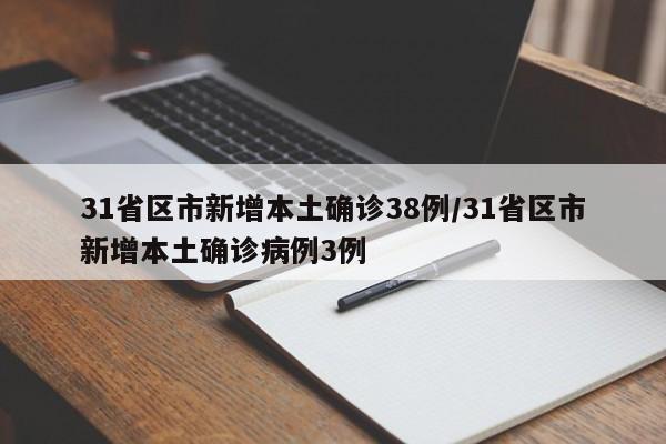 31省区市新增本土确诊38例/31省区市新增本土确诊病例3例