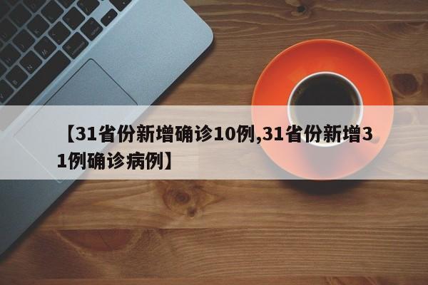 【31省份新增确诊10例,31省份新增31例确诊病例】