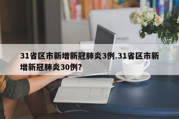 31省区市新增新冠肺炎3例.31省区市新增新冠肺炎30例?