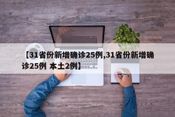 【31省份新增确诊25例,31省份新增确诊25例 本土2例】