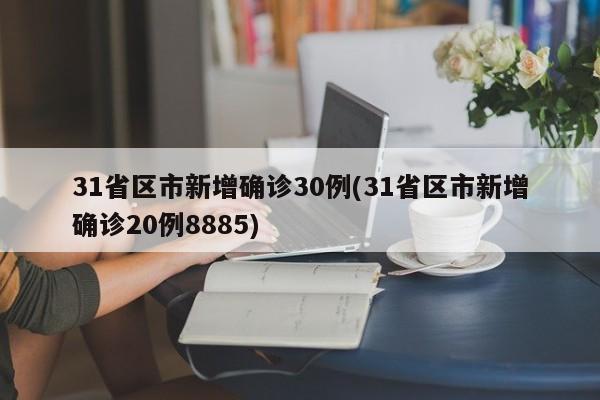 31省区市新增确诊30例(31省区市新增确诊20例8885)
