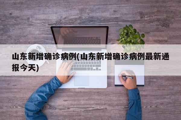 山东新增确诊病例(山东新增确诊病例最新通报今天)