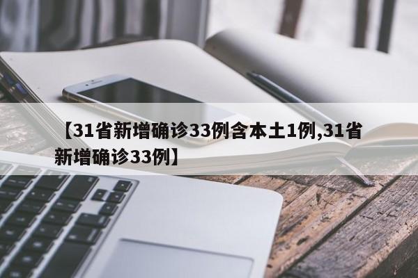 【31省新增确诊33例含本土1例,31省新增确诊33例】