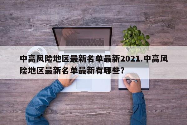 中高风险地区最新名单最新2021.中高风险地区最新名单最新有哪些?