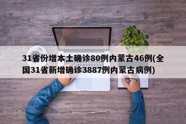 31省份增本土确诊80例内蒙古46例(全国31省新增确诊3887例内蒙古病例)