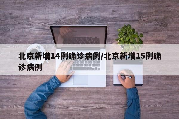 北京新增14例确诊病例/北京新增15例确诊病例